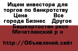 Ищем инвестора для торгов по банкротству. › Цена ­ 100 000 - Все города Бизнес » Другое   . Башкортостан респ.,Мечетлинский р-н